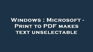Windows Microsoft - Print To Pdf Makes Text Unselectable