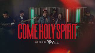 COME HOLY SPIRIT | COVER BY LIVING WORSHIP