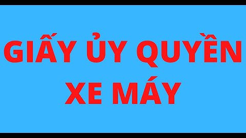 Giấy ủy quyền xe máy là gì năm 2024