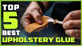 Top 5 Best Upholstery Glue for Cars/Fabric/Leather/Foam/Couch/Car Roof & Faux Leather [Review 2026]