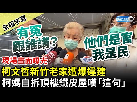 【全程字幕】柯文哲新竹老家遭爆違建 柯媽自拆頂樓鐵皮屋嘆「這句」 @ChinaTimes​