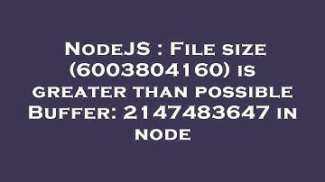 NodeJS : File size (6003804160) is greater than possible Buffer: 2147483647 in node