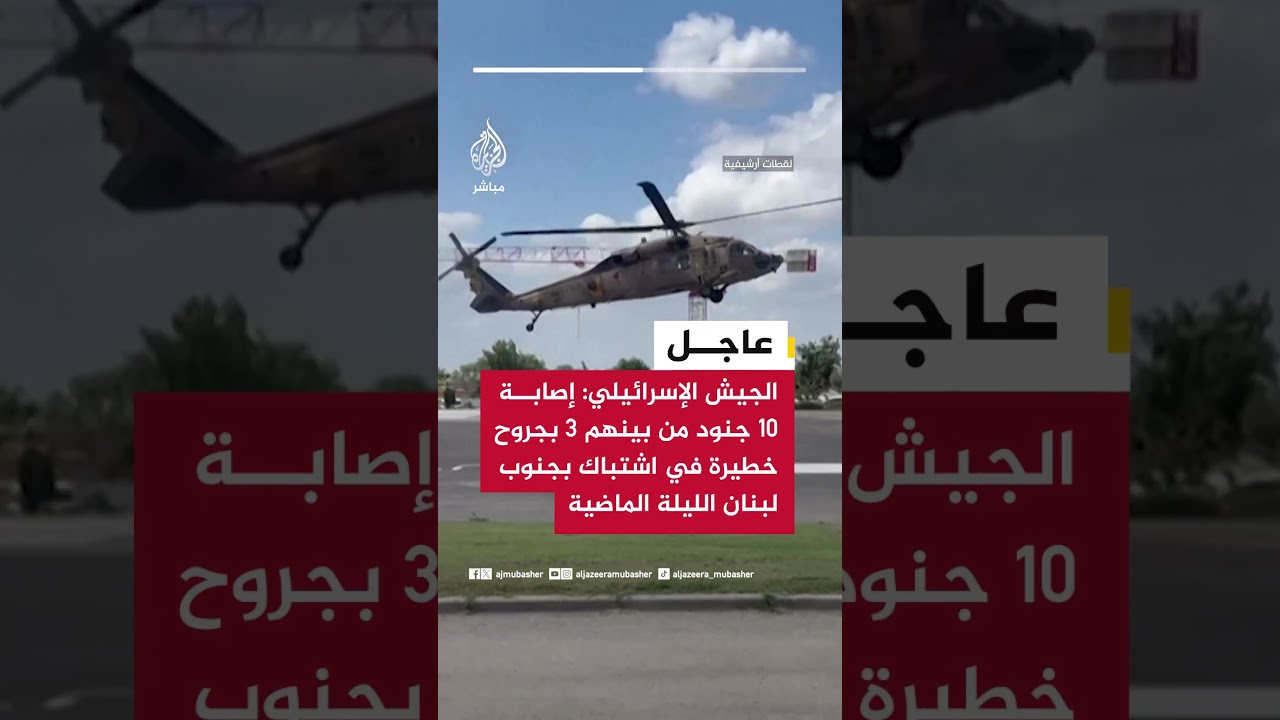 عاجل || الجيش الإسرائيلي: إصابة 10 جنود من بينهم 3 بجروح خطيرة في اشتباك بجنوب لبنان الليلة الماضية