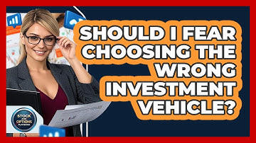 Should I Fear Choosing The Wrong Investment Vehicle? - Stock and Options Playbook