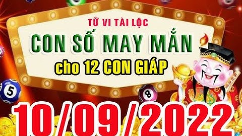 CON SỐ MAY MẮN HÀNG NGÀY (10-09-2022) CỦA 12 CON GIÁP: Số Tài lộc, Giàu có & Thịnh Vượng,