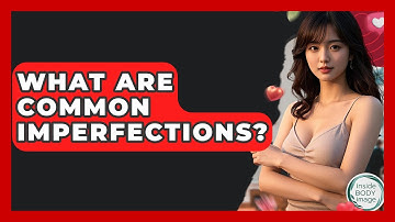 What Are Common Imperfections? - Inside Body Image