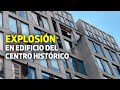 Se registra explosión en edificio del Centro Histórico