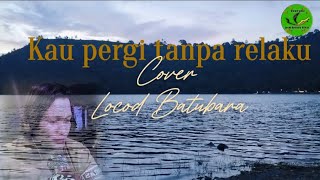 Download Lagu Kau Pergi Tanpa Relaku_Versi Melayu Gambus Locod Batubara MP3