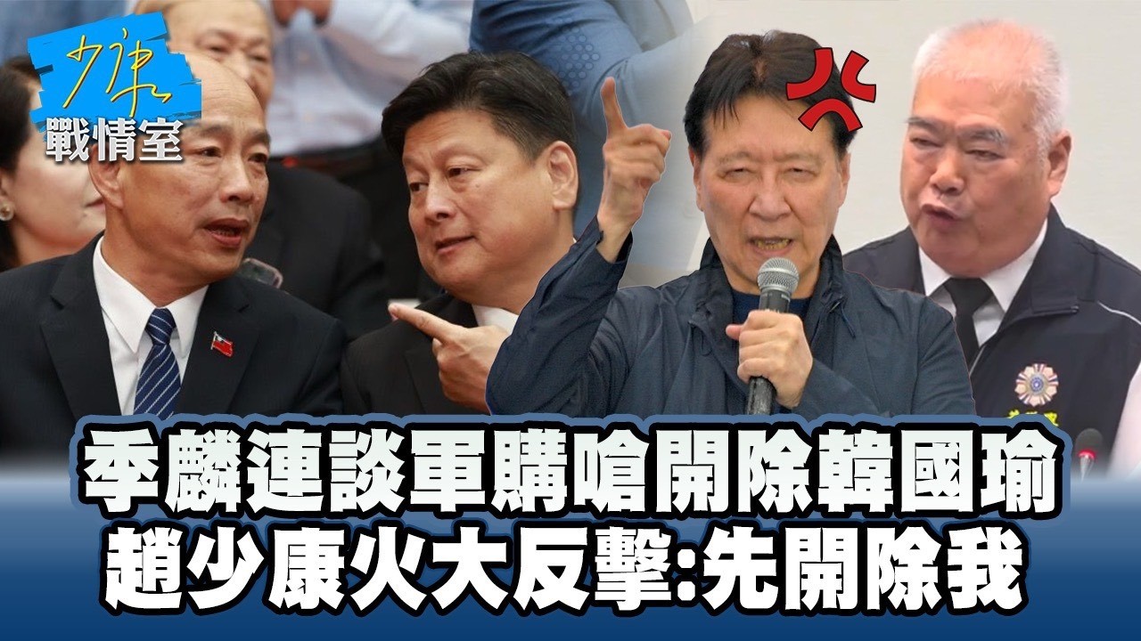 季麟連談軍購嗆開除韓國瑜　趙少康火大反擊：先開除我 #少康戰情室
