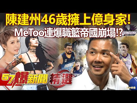 陳建州46歲擁上億身家！好友全「政商界大老」！MeToo連爆職籃帝國崩塌！？ - 羅旺哲 康仁俊 鍾沛君 李柏毅 徐俊相【57爆新聞 精選】