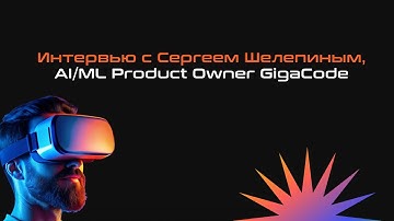 Большое интервью с Сергеем Шелепиным, AI/ML Product Owner GigaCode