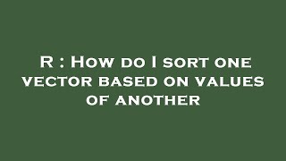 R : How do I sort one vector based on values of another