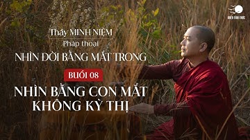 Thầy Minh Niệm | Buổi 08: Nhìn đời bằng con mắt không kỳ thị | Chuỗi: Nhìn đời bằng mắt trong