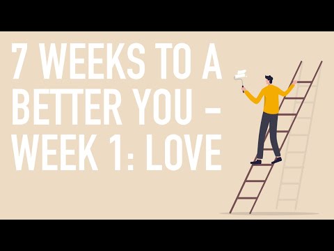 7 Weeks To a Better You - Week 1: Love