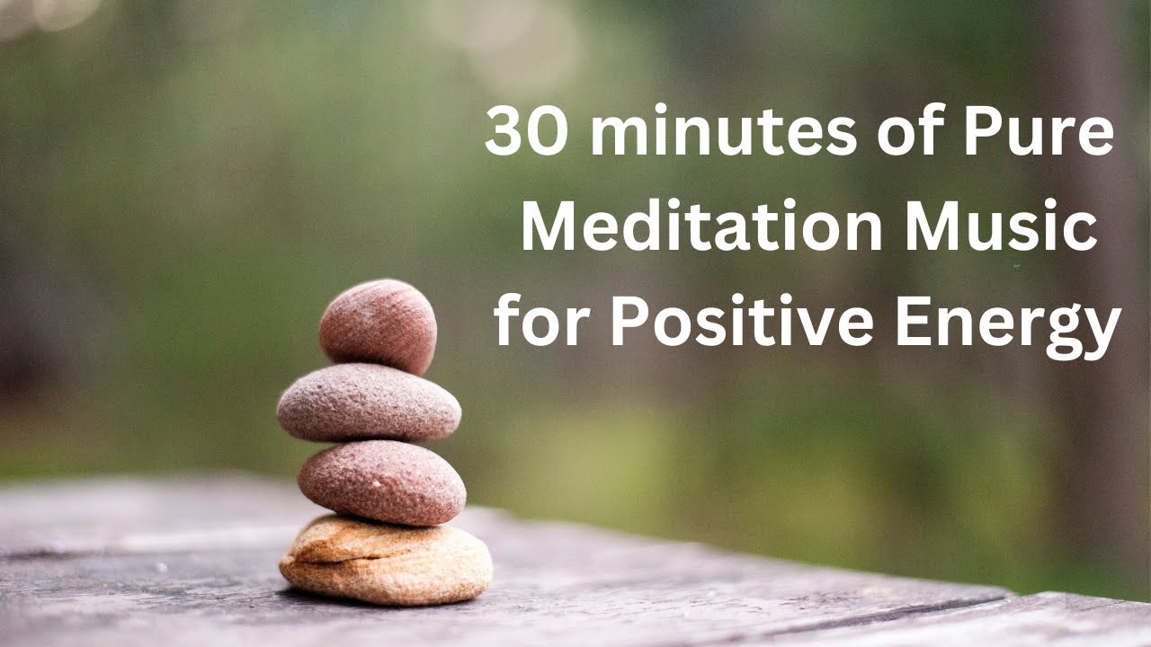 30 minutes of Pure Meditation Music for Positive Energy | Inner peace ...