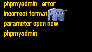 phpmyadmin - error incorrect format parameter open new phpmyadmin