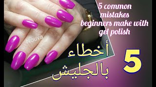 5 أخطاء منعملها بالجليش. 5 common  mistakes  beginners make with  gel polish