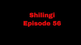 SHILINGI  Ep 56