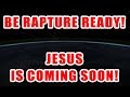 BE RAPTURE READY! JESUS IS COMING SOON!