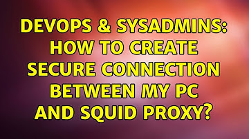 DevOps & SysAdmins: How to create secure connection between my PC and Squid proxy?