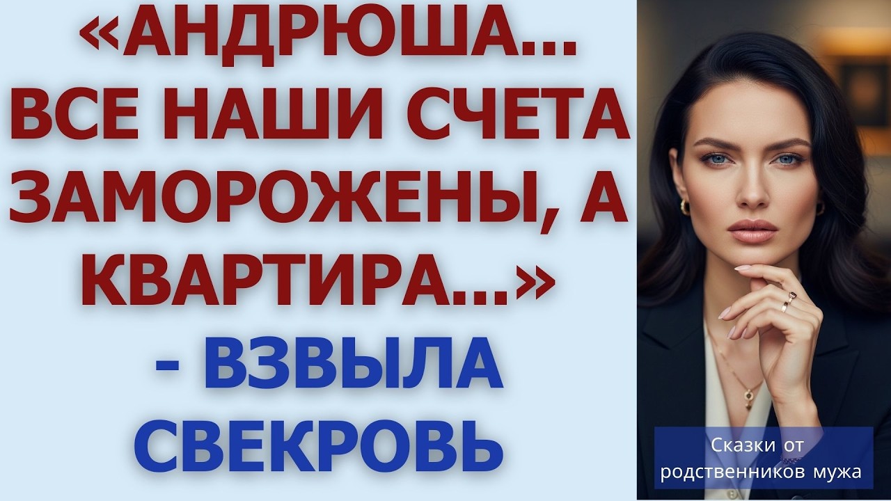 «Андрюша    Все наши счета заморожены, а квартира   »   взвыла свекровь