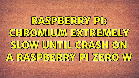 Raspberry Pi: Chromium extremely slow until crash on a Raspberry Pi Zero W (4 Solutions!!)