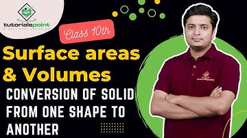 Class 10th - Conversion of Solid from One Shape to Another | Surface area & Volume | Tutorials Point
