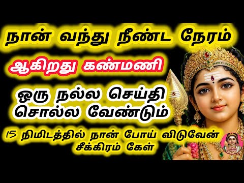 நான் வந்து நீண்ட நேரம் ஆகிறது 15 நிமிடத்தில் நான் போய் விடுவேன் ஒரு நல்ல செய்தி சொல்ல வேண்டும் 