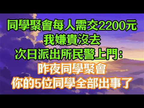 同學聚會每人需交2200元，我嫌貴沒去，次日派出所民警上門：“昨夜同學聚會，你的5位同學全部出事了！
