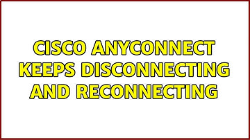 Cisco anyconnect keeps disconnecting and reconnecting (2 Solutions!!)