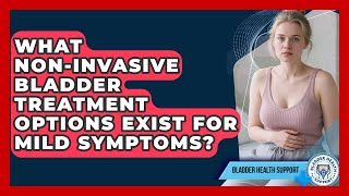 What Non-Invasive Bladder Treatment Options Exist for Mild Symptoms? - Bladder Health Support