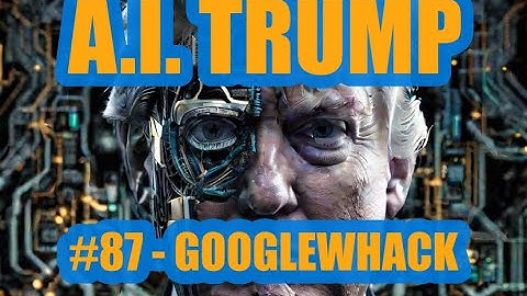 A.I. Trump #87 - GOOGLEWHACK
