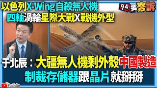 【94要客訴】以色列X-Wing自殺無人機！四軸渦輪星際大戰X戰機外型！于北辰：大疆無人機剩外殼「中國製造」制裁存儲器跟晶片就掰掰