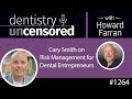 1264 Cary Smith on Risk Management for Dental Entrepreneurs : Dentistry Uncensored w/ Howard Farran