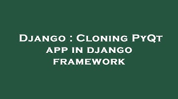 Django : Cloning PyQt app in django framework