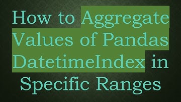 How to Aggregate Values of Pandas DatetimeIndex in Specific Ranges