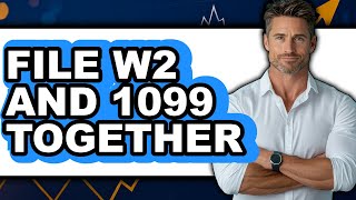 How To File W2 And 1099 Together - Full Guide