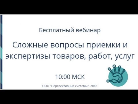 Вебинар: Сложные вопросы приемки и экспертизы товаров, работ, услуг от 24.04.2018