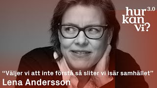Lena Andersson - “Väljer vi att inte förstå så sliter vi isär samhället”