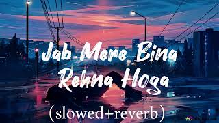 Jab mere bina rehna hoga (slowed+reverb) sad song