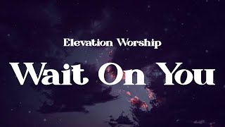 Elevation Worship - Wait On You (Lyrics)