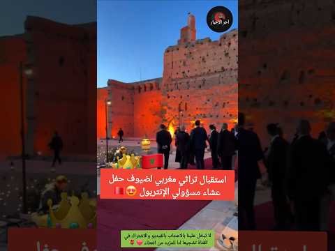 استقبال تراثي مغربي لضيوف حفل عشاء مسؤولي الإنتربول المغرب الجالية المغربية