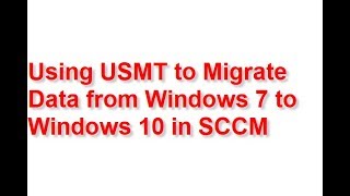 Using USMT to Migrate data from Windows 7 to Windows 10 in SCCM