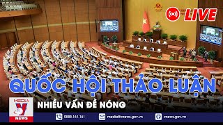 🔴[TRỰC TIẾP] Tiếp tục kỳ họp thứ 7, Quốc hội khóa XV, Quốc hội thảo luận nhiều vấn đề nóng