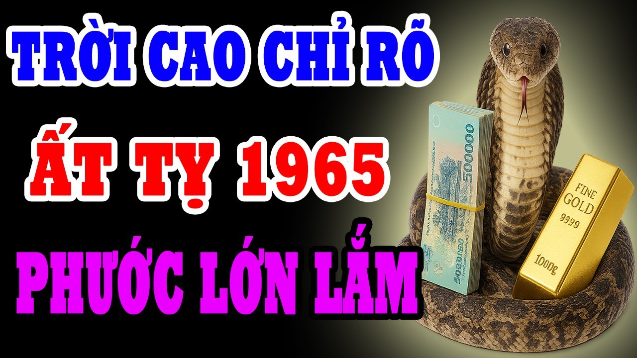 Trời Cao Chỉ Rõ Ất Tỵ 1965 Là Người Có Phúc Có Phần, Được Trời Thương Phật Độ Về Già Hưởng Lộc Lớn