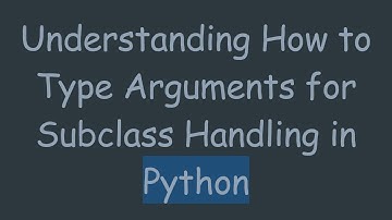 Understanding How to Type Arguments for Subclass Handling in Python