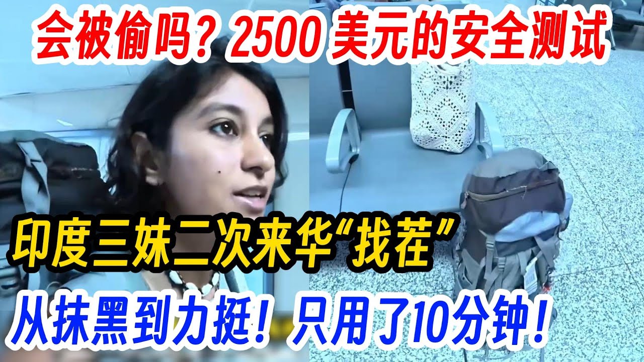 会被偷吗？2500 美元的安全测试，印度三妹二次来华“找茬”，从抹黑到力挺！只用了10分钟！直言：中国高铁站比自家还安全！