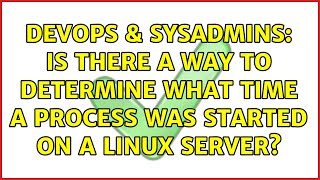 DevOps & SysAdmins: Is there a way to determine what time a process was started on a Linux server?