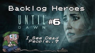 Backlog Heroes Play: Until Dawn Part 6: I See Dead People..?
