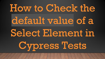 How to Check the default value of a Select Element in Cypress Tests